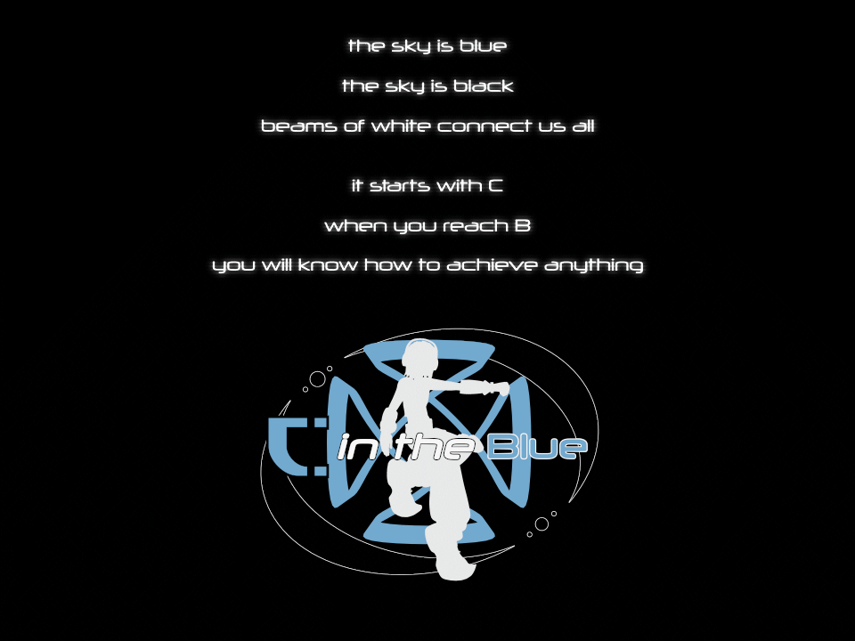 the sky is blue, the sky is black, beams of white connect us all. it starts with C, when you reach B, you will know how to achieve anything. C in the blue.